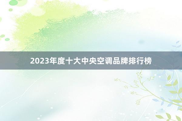 2023年度十大中央空调品牌排行榜